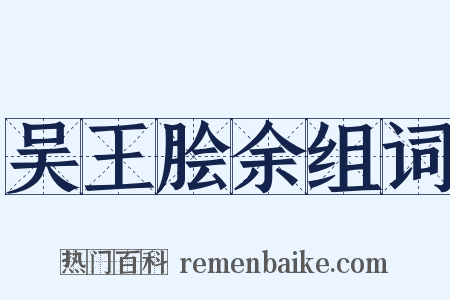 吴王脍余组词是什么意思的图片